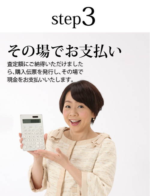 Step3.査定・入金 査定結果をメールorTELにてお知らせします。買取成立後、1～3営業日で入金が完了。